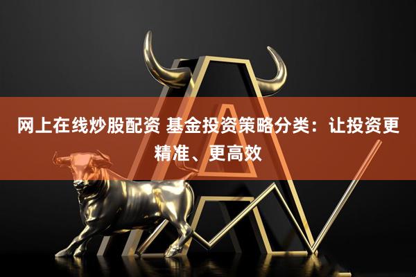 网上在线炒股配资 基金投资策略分类：让投资更精准、更高效