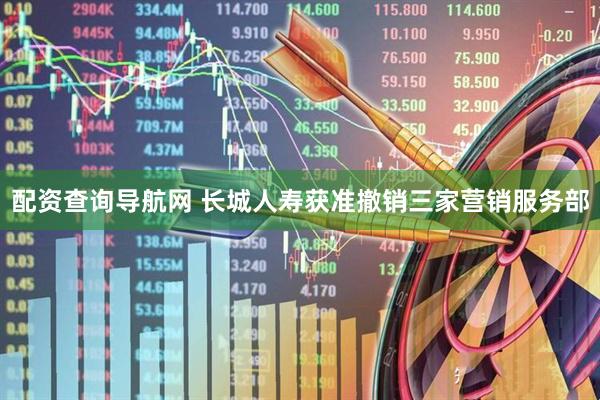 配资查询导航网 长城人寿获准撤销三家营销服务部