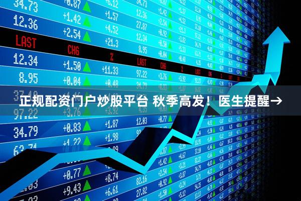正规配资门户炒股平台 秋季高发！医生提醒→
