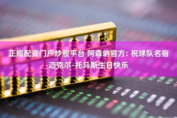正规配资门户炒股平台 阿森纳官方: 祝球队名宿迈克尔-托马斯生日快乐