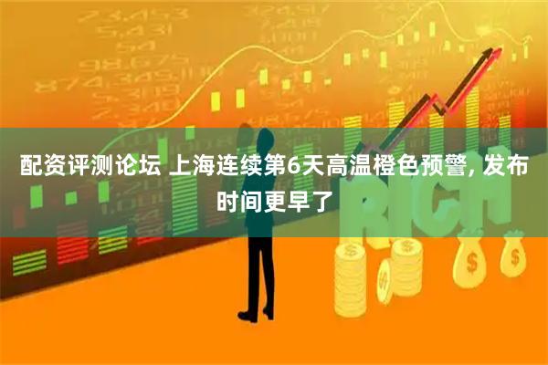 配资评测论坛 上海连续第6天高温橙色预警, 发布时间更早了