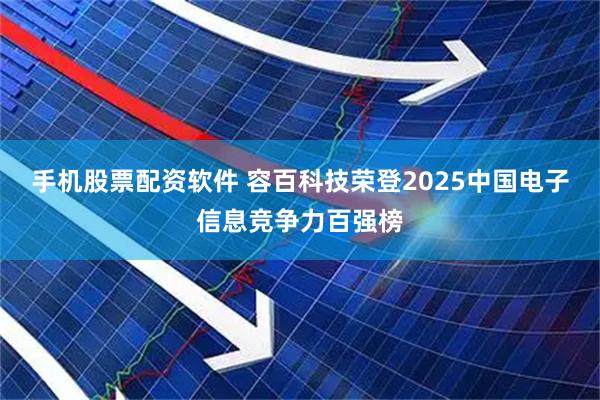 手机股票配资软件 容百科技荣登2025中国电子信息竞争力百强榜
