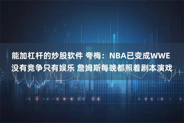 能加杠杆的炒股软件 夸梅：NBA已变成WWE 没有竞争只有娱乐 詹姆斯每晚都照着剧本演戏